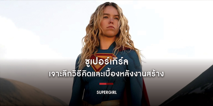 เจาะลึกวิธีคิดและเบื้องหลังงานสร้างของ “Supergirl - ซูเปอร์เกิร์ล”